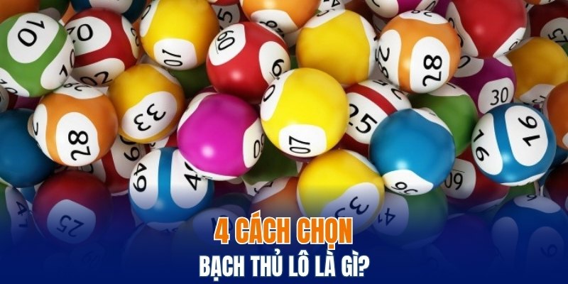 4 cách chọn bạch thủ lô là gì?