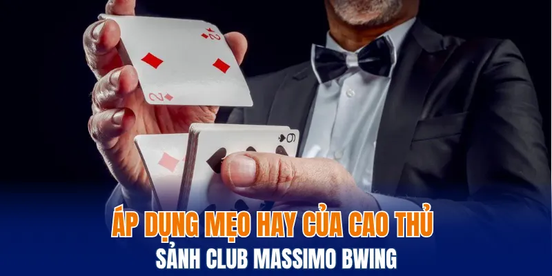 Áp dụng mẹo hay của cao thủ sảnh Club Massimo Bwing