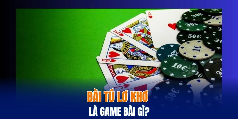 Bài tú lơ khơ là game bài gì?
