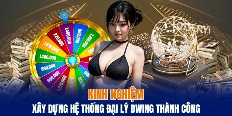 Bật mí kinh nghiệm xây dựng hệ thống đại lý Bwing thành công