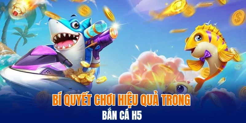 Bí quyết chơi hiệu quả trong bắn cá H5 