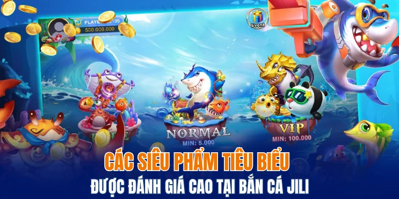 Các siêu phẩm tiêu biểu được đánh giá cao tại bắn cá Jili