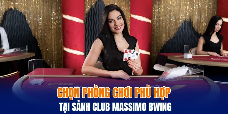 Chọn phòng chơi phù hợp tại sảnh Club Massimo Bwing