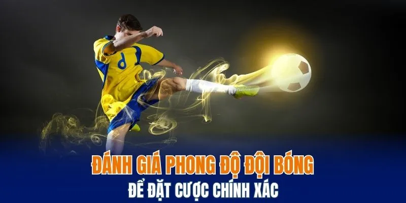Đánh giá phong độ đội bóng để đặt cược chính xác