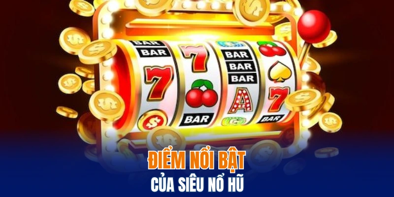 Điểm nổi bật của siêu nổ hũ