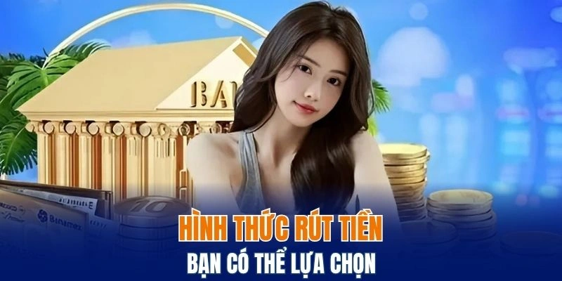 Hình thức rút tiền phổ biến bạn có thể lựa chọn