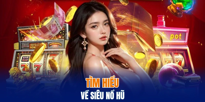Tìm hiểu về siêu nổ hũ